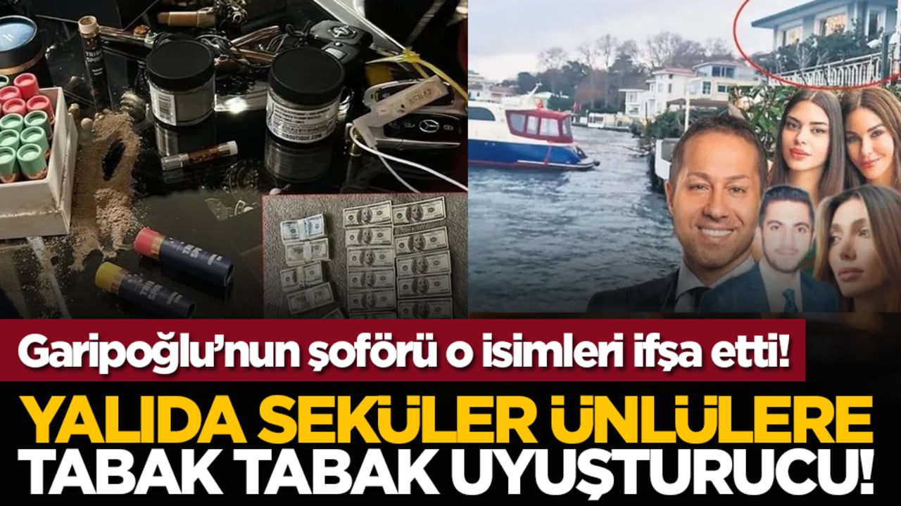 Garipoğlu’nun şoförü o isimleri ifşa etti! Yalıda seküler ünlülere tabak tabak uyuşturucu!