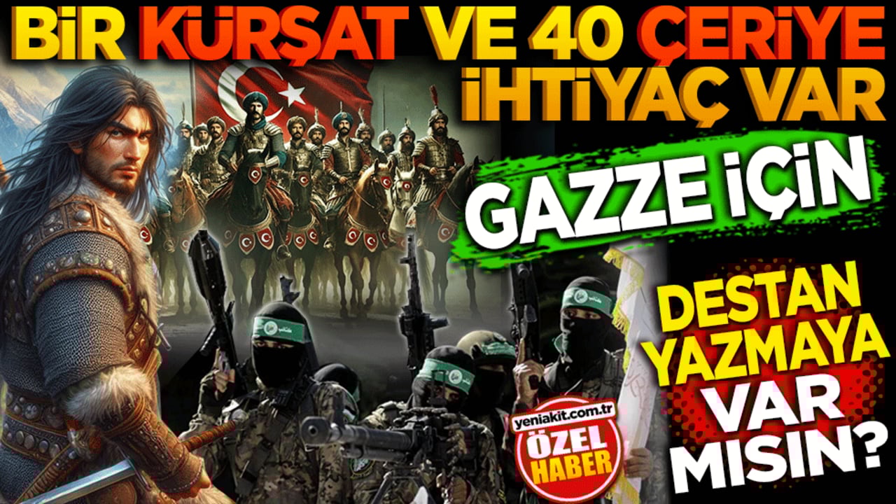 Gazze için bir Kürşat ve 40 çeriye ihtiyaç var! Destan yazmaya var mısın?
