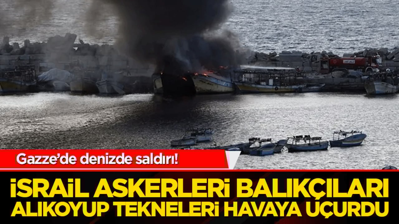 Gazze’de denizde saldırı! İsrail askerleri balıkçıları alıkoyup tekneleri havaya uçurdu