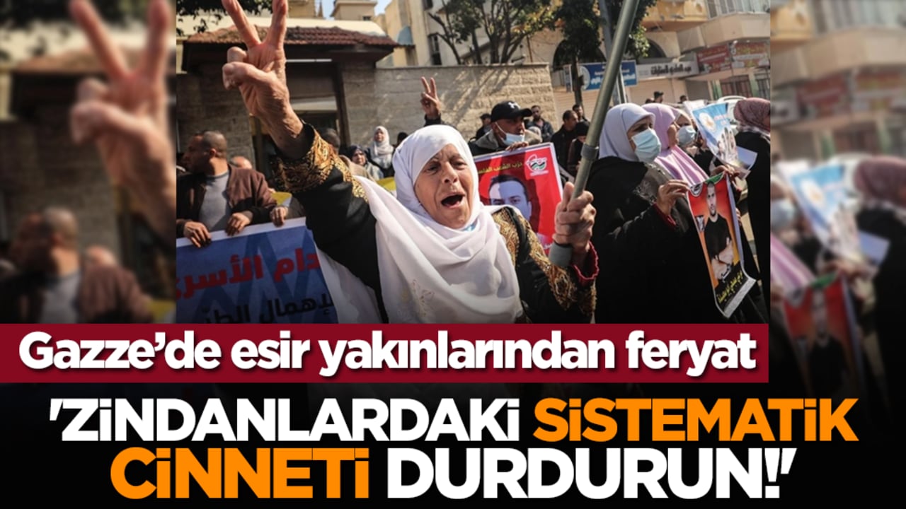 Gazze’de esir yakınlarından feryat: 'Zindanlardaki sistematik cinneti durdurun!'