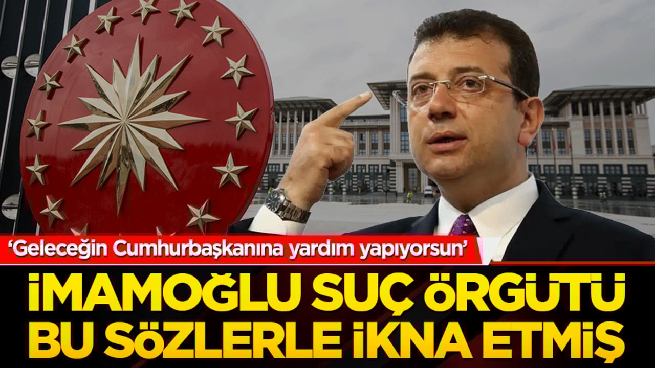 'Geleceğin Cumhurbaşkanına yardım yapıyorsun’ İmamoğlu suç örgütü bu sözlerle ikna etmiş
