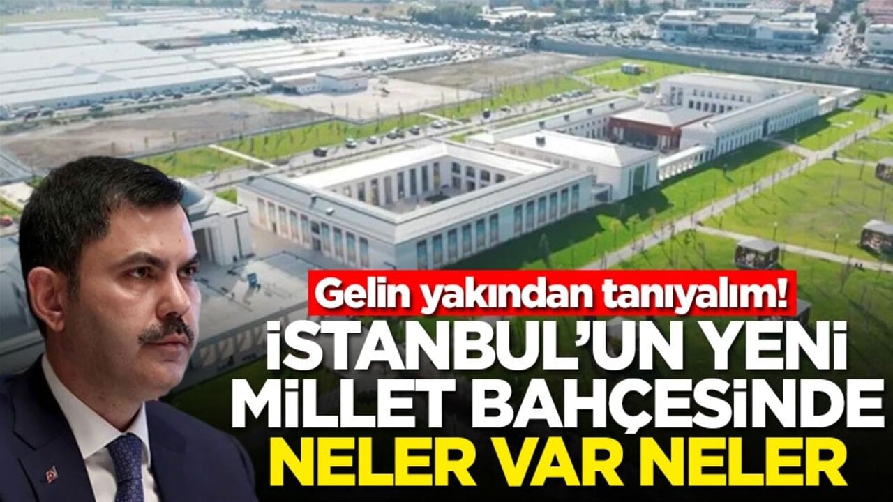 Gelin yakından tanıyalım! İstanbul'un yeni millet bahçesinde neler var neler