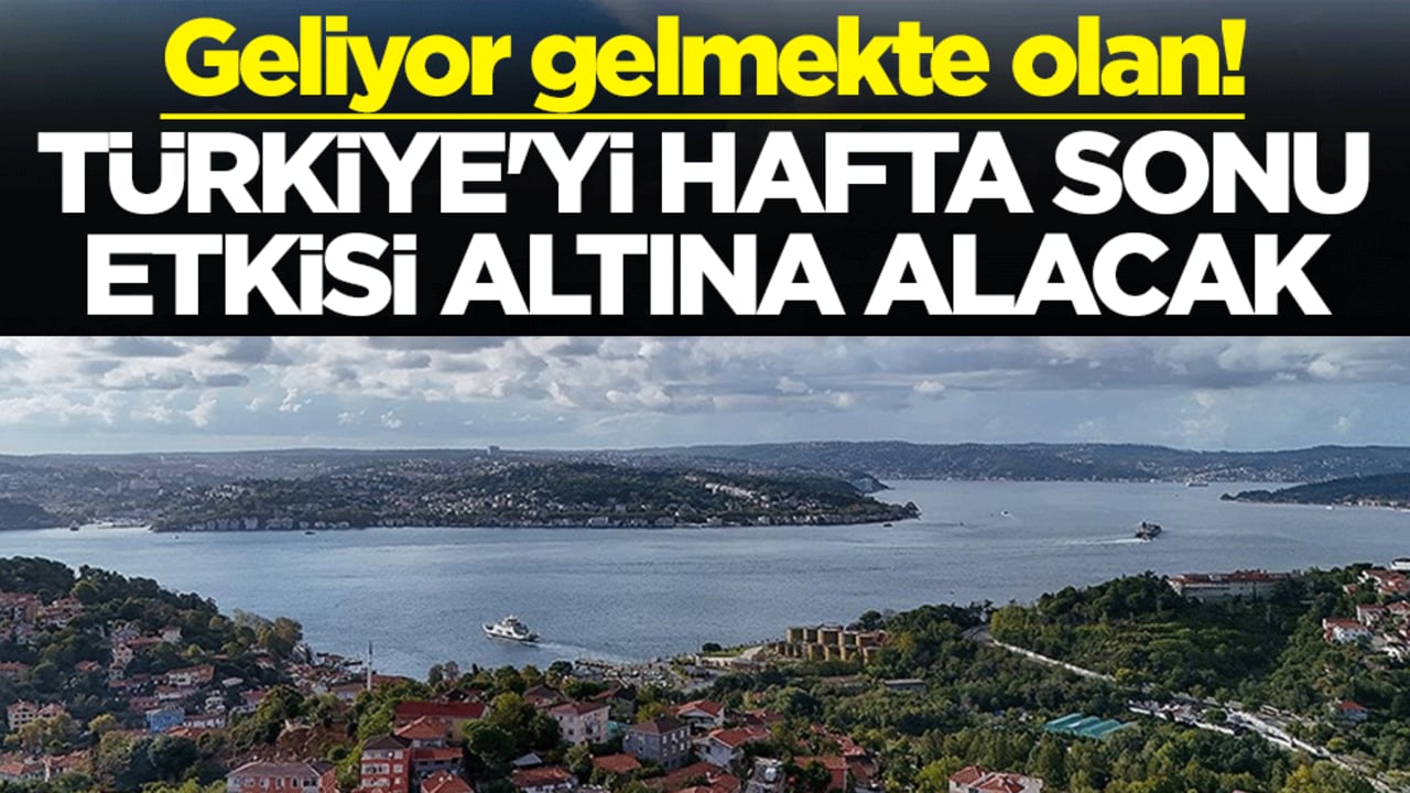 Geliyor gelmekte olan! Türkiye'yi hafta sonu etkisi altına alacak