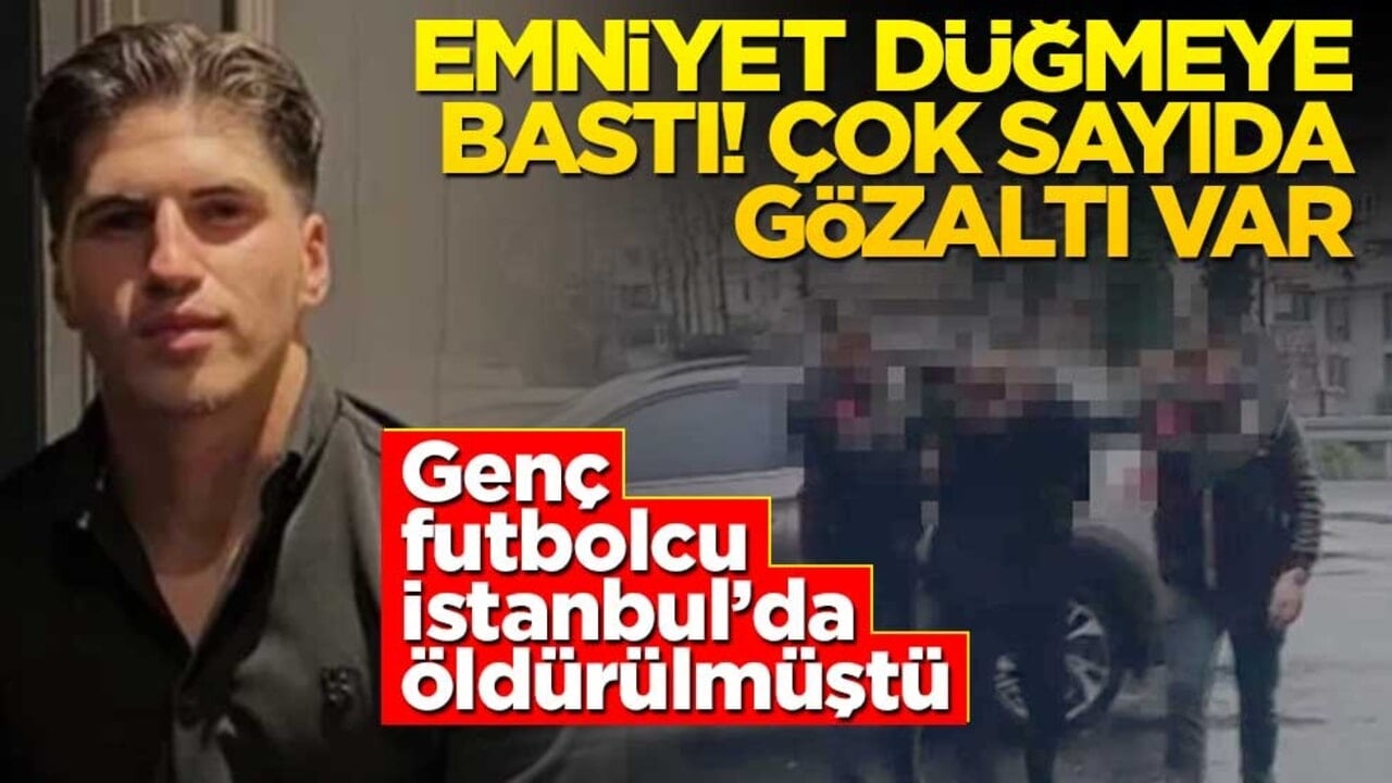 Genç futbolcu İstanbul'da katledilmişti! Emniyet düğmeye bastı: Çok sayıda gözaltı var