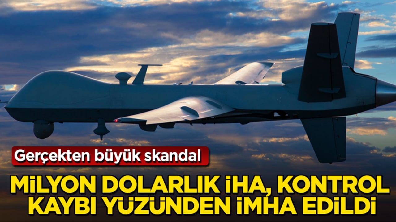 Gerçekten büyük skandal! Milyon dolarlık İHA, kontrol kaybı yüzünden imha edildi