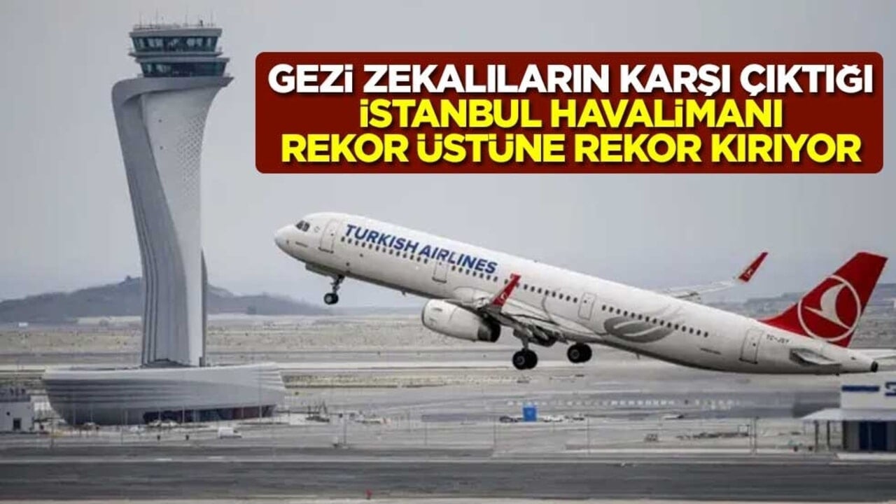 Gezi zekalıların karşı çıktığı İstanbul Havalimanı rekor üstüne rekor kırıyor