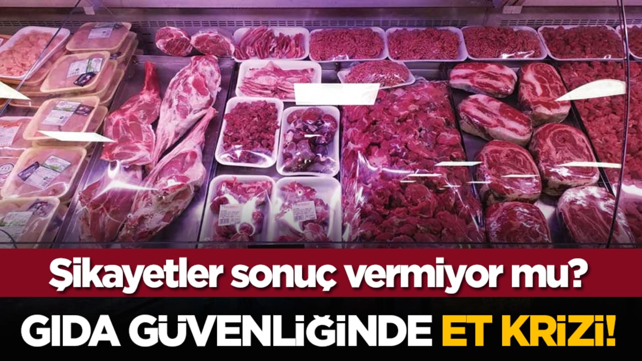 Gıda güvenliğinde et krizi! Şikayetler sonuç vermiyor mu?