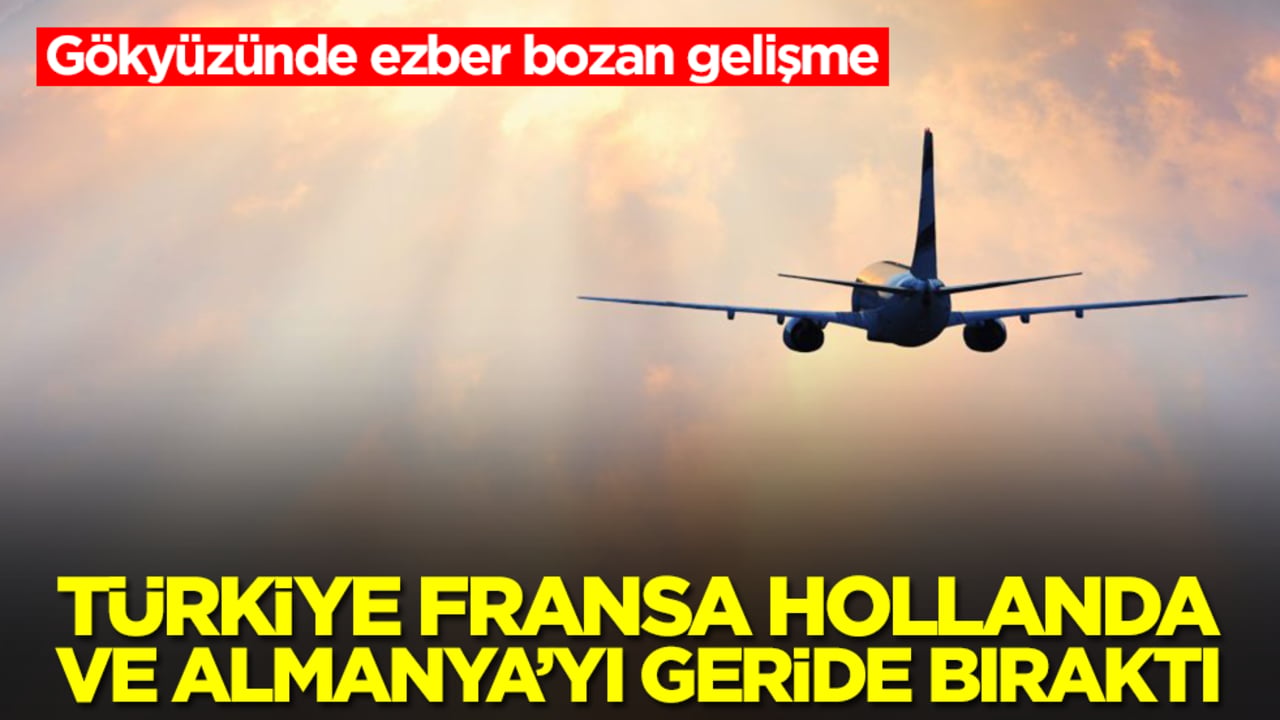 Gökyüzünde ezber bozan gelişme: Türkiye Almanya, Fransa, İtalya, Hollanda'yı geride bıraktı