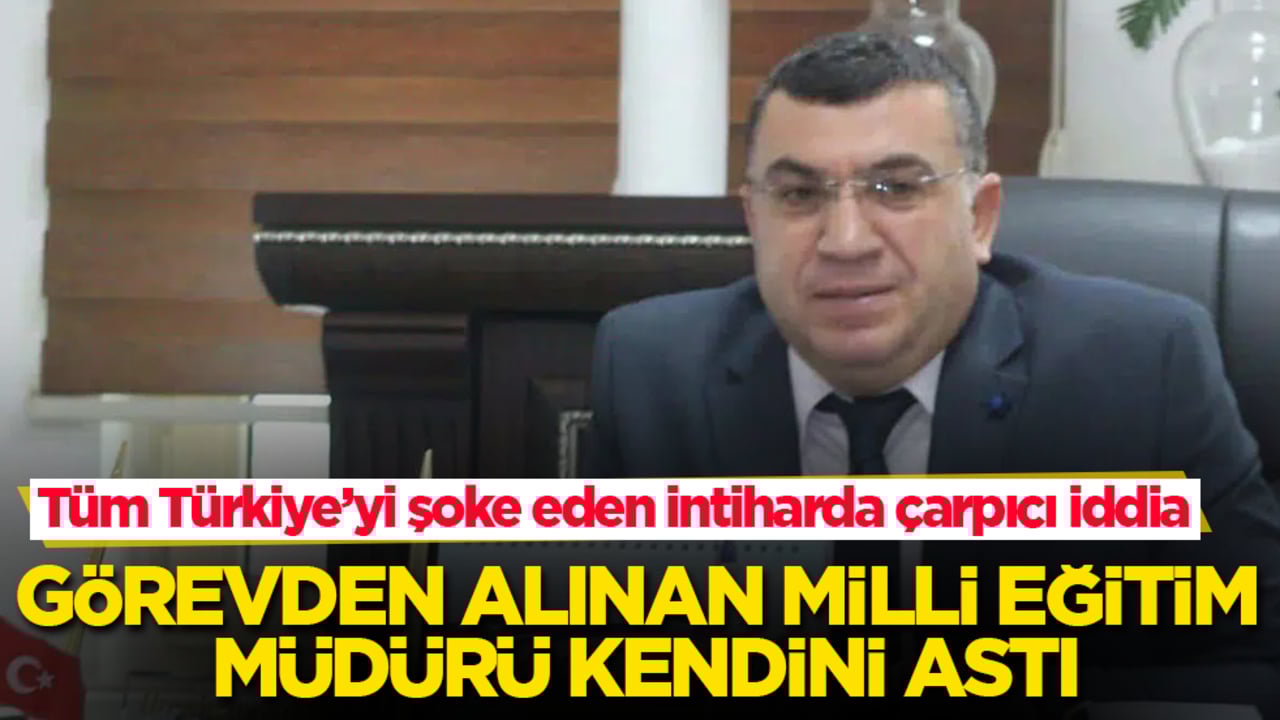 Görevden alınan Milli Eğitim Müdürü kendini astı! Tüm Türkiye’yi şoke eden intiharda çarpıcı iddia