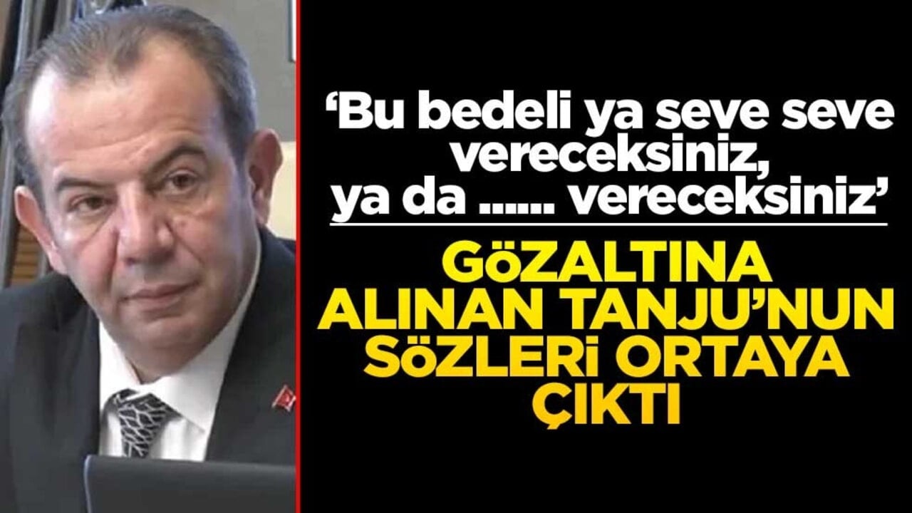 Gözaltına alınan Tanju’nun sözleri ortaya çıktı! ‘Bu bedeli ya seve seve vereceksiniz, ya da ...... vereceksiniz’