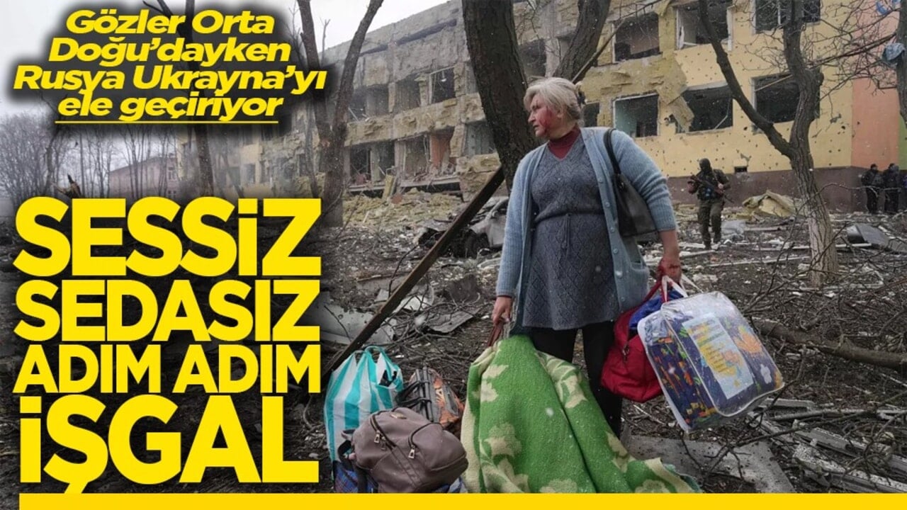 Gözler Orta Doğu’dayken Rusya Ukrayna’yı ele geçiriyor Sessiz sedasız adım adım işgal