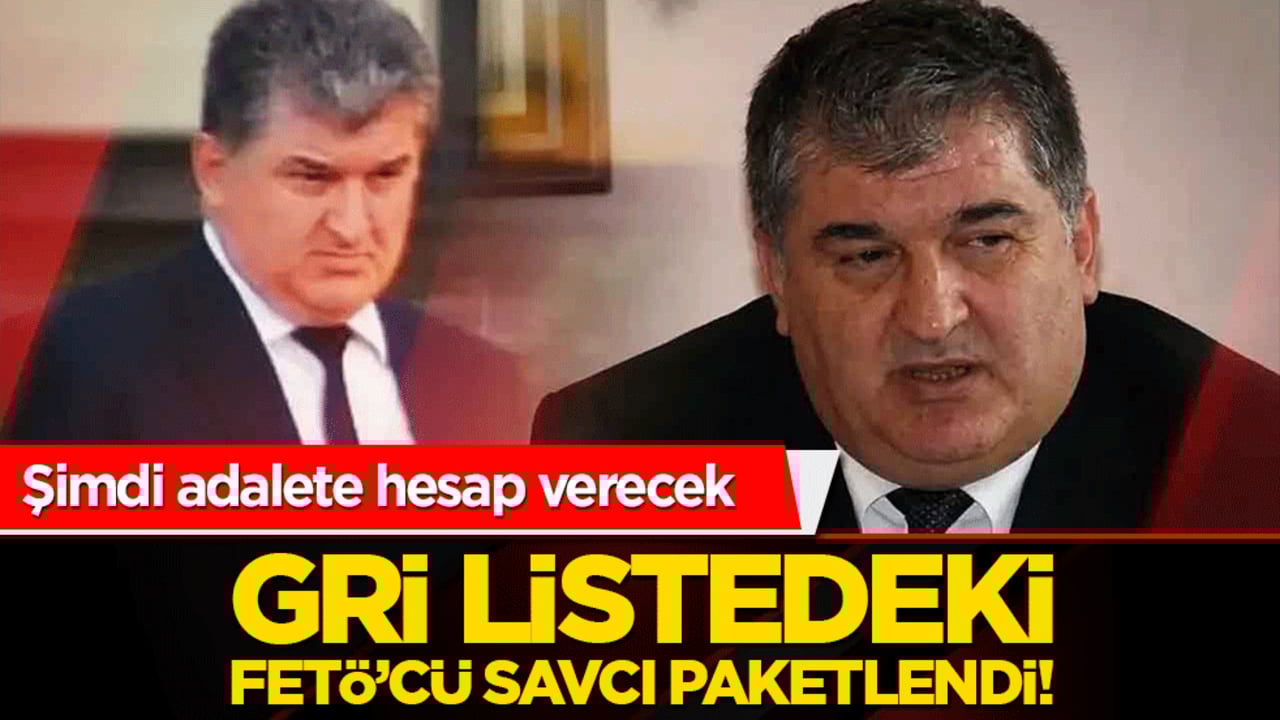 Gri listedeki FETÖ’cü savcı paketlendi! Şimdi adalete hesap verecek