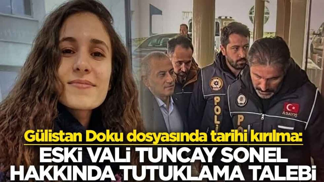 Gülistan Doku dosyasında tarihi kırılma: Eski Vali Tuncay Sonel tutuklama talebiyle sevk edildi