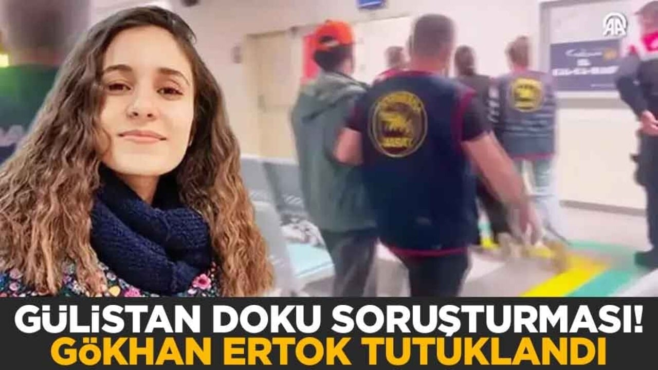 Gülistan Doku soruşturması! Gökhan Ertok tutuklandı