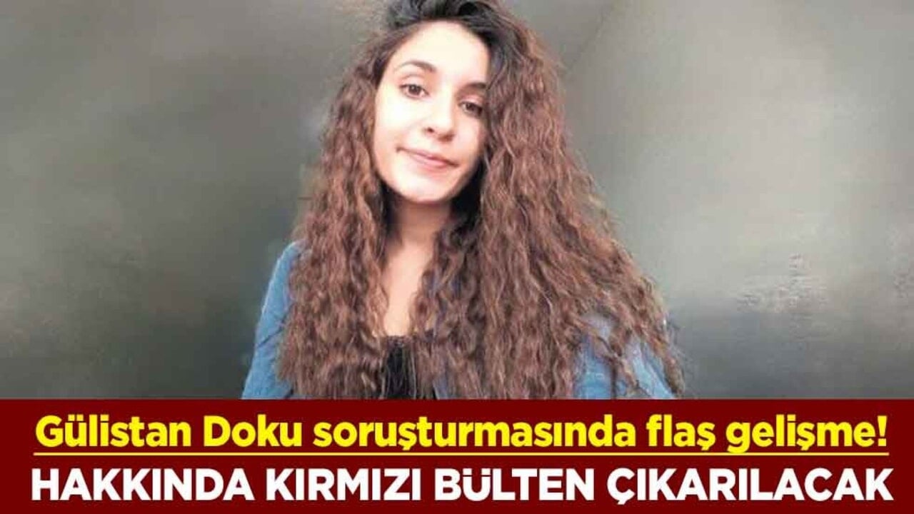 Gülistan Doku soruşturmasında flaş gelişme! Hakkında kırmızı bülten çıkarılacak