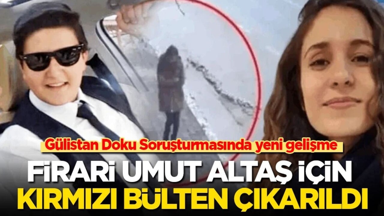 Gülistan Doku soruşturmasında yeni gelişme: Firari Umut Altaş hakkında kırmızı bülten çıkarıldı!