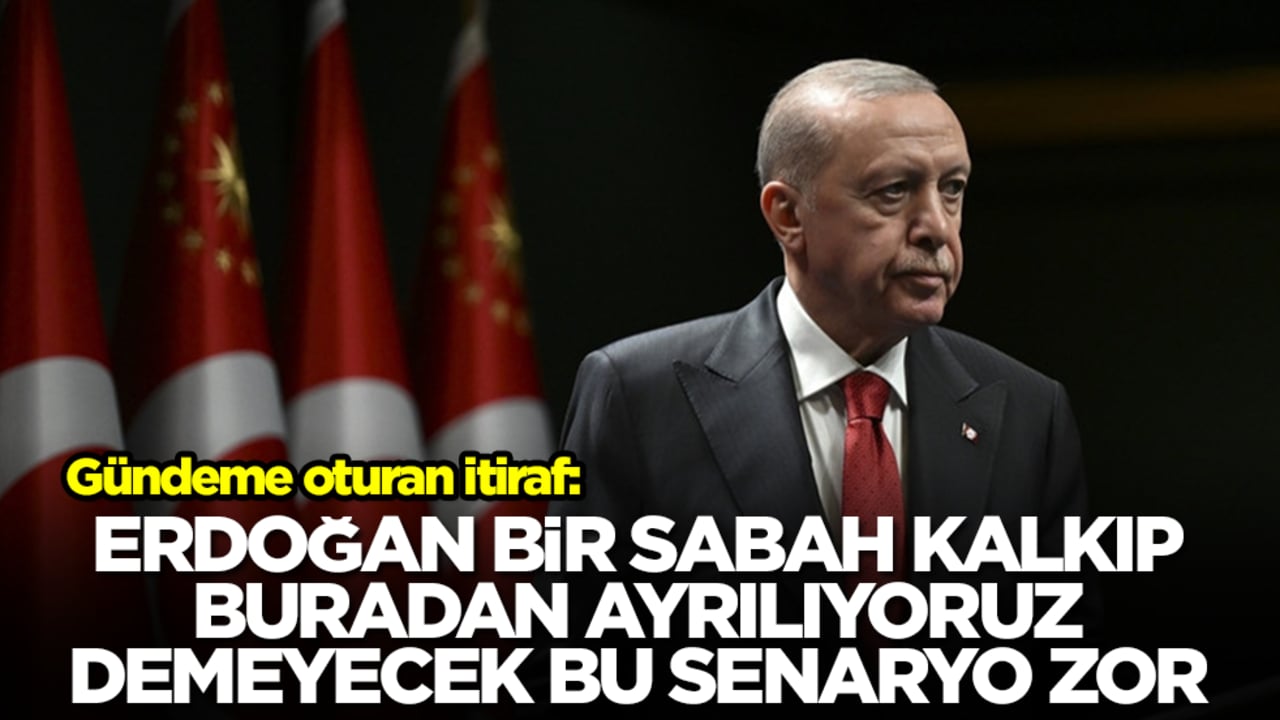 Gündeme oturan itiraf: Erdoğan bir sabah kalkıp buradan ayrılıyoruz demeyecek bu senaryo imkansız