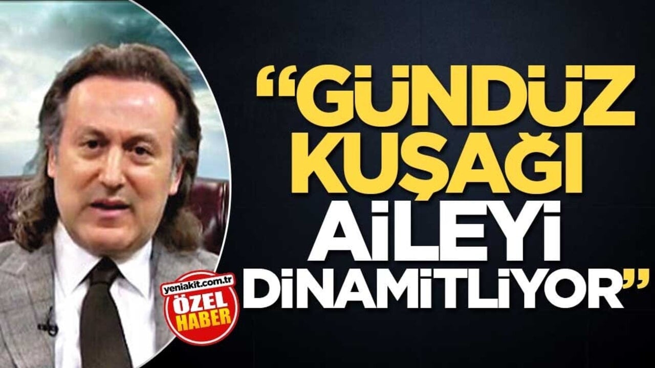 "Gündüz kuşağı aileyi dinamitliyor"