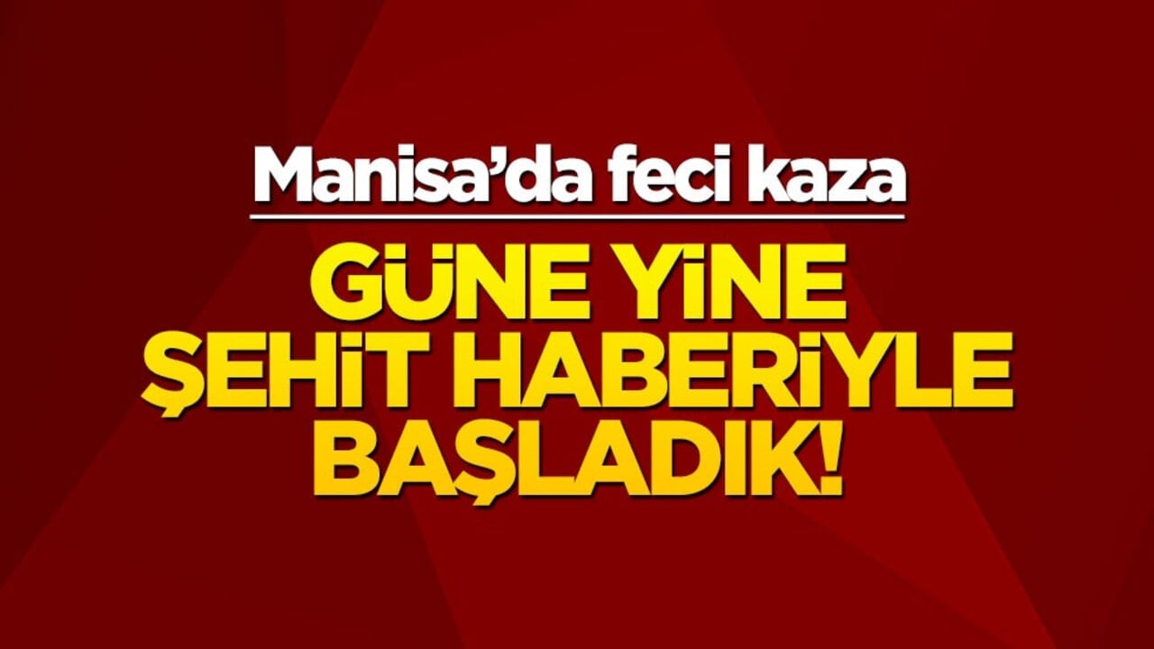 Güne yine şehit haberiyle başladık... Manisa'da feci kaza