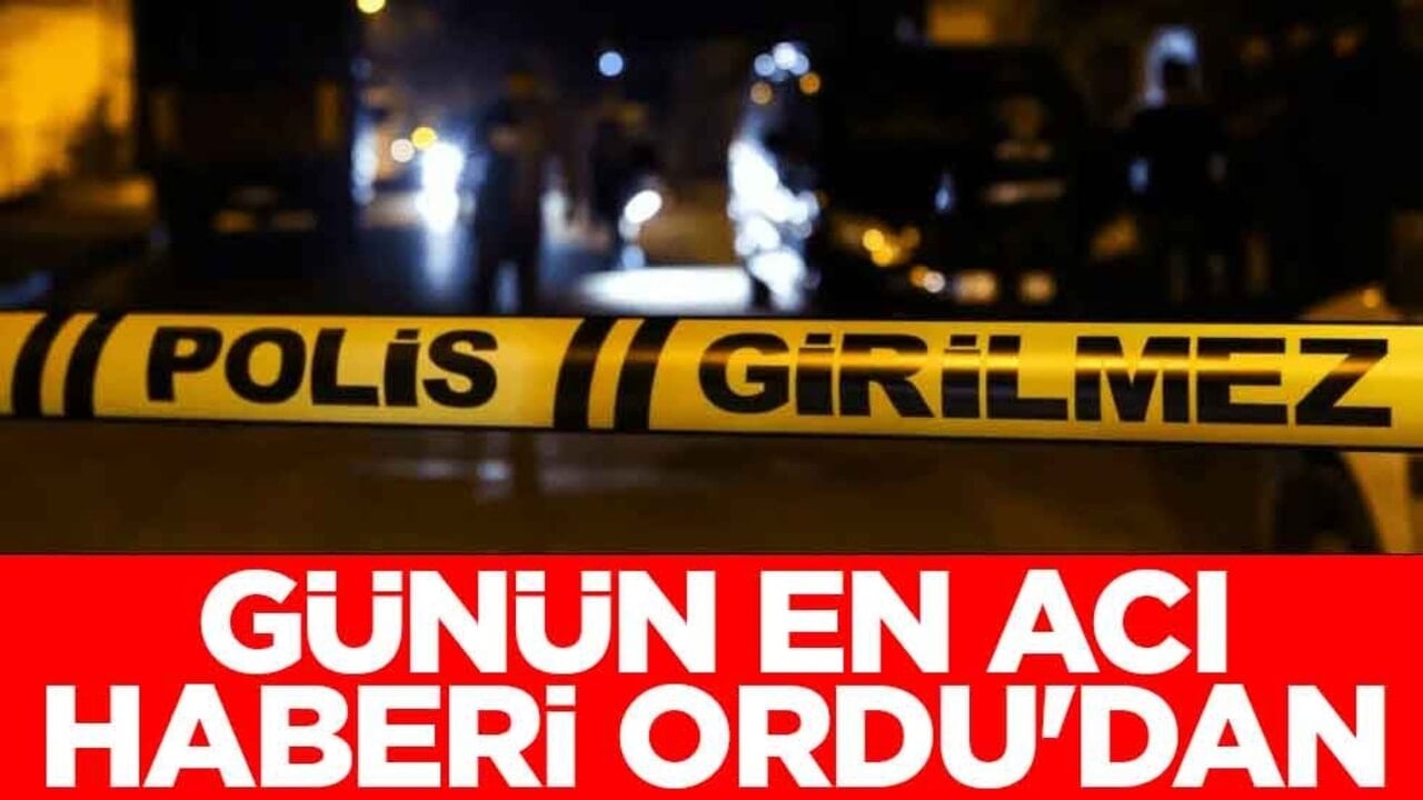Günün en acı haberi Ordu'dan