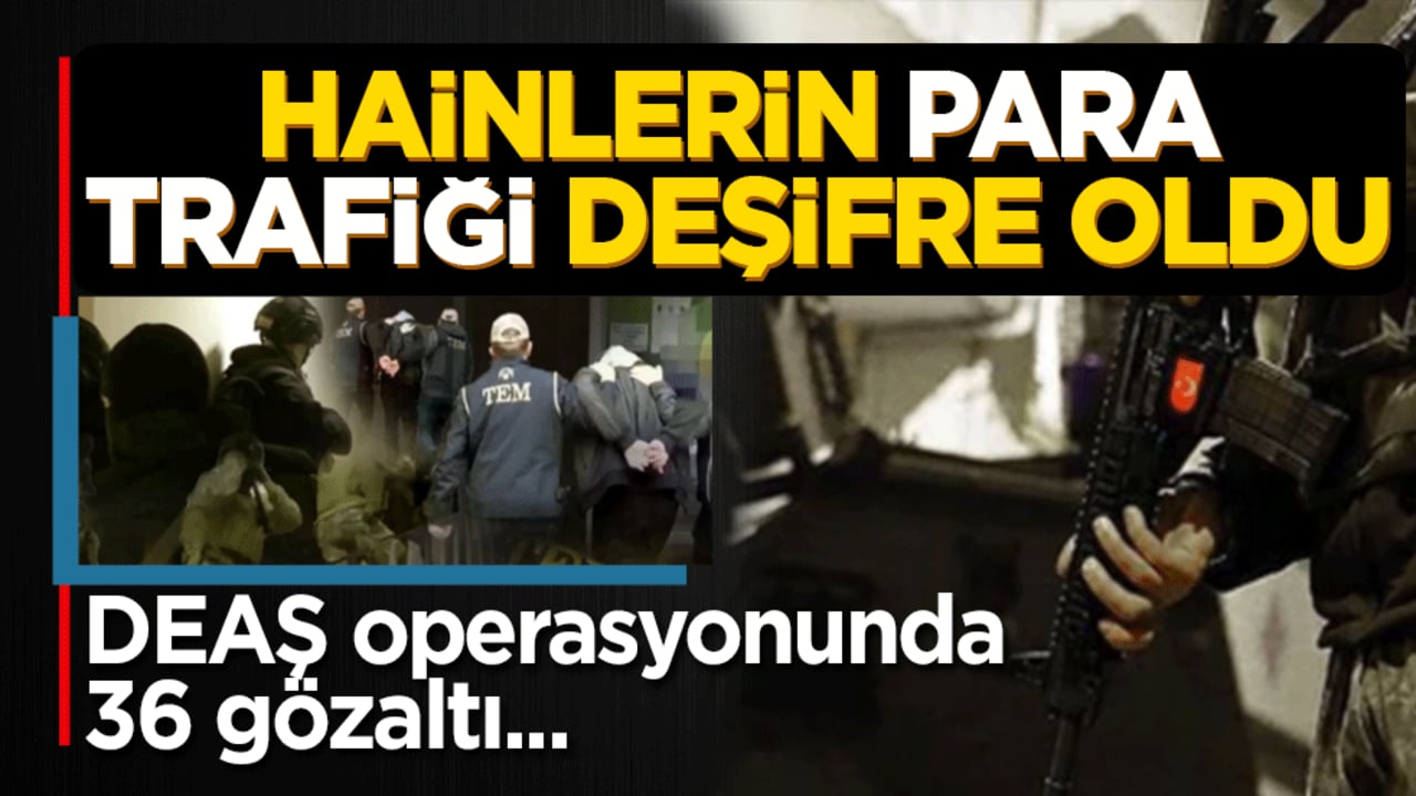 Hainlerin para trafiği deşifre oldu: DEAŞ operasyonunda 36 gözaltı!