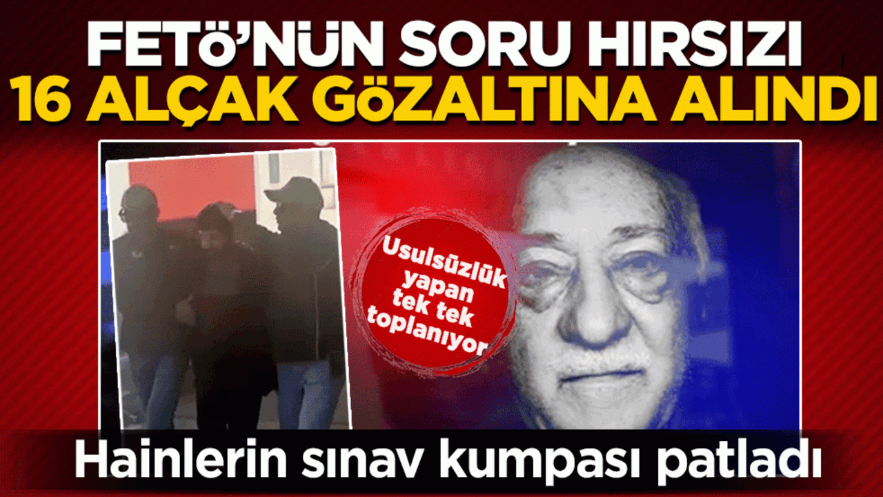 Hainlerin sınav kumpası patladı: FETÖ’nün soru hırsızı 16 alçak gözaltına alındı