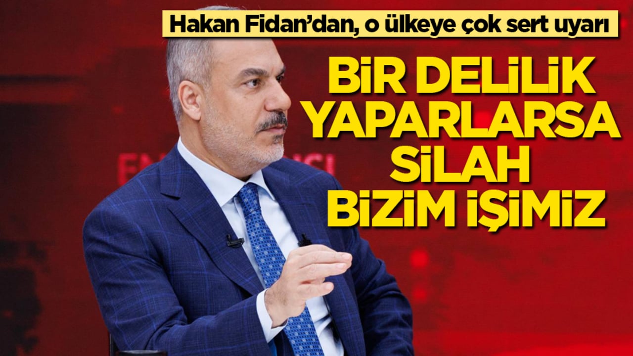 Hakan Fidan’dan, o ülkeye çok sert uyarı: Bir delilik yaparlarsa silah bizim işimiz