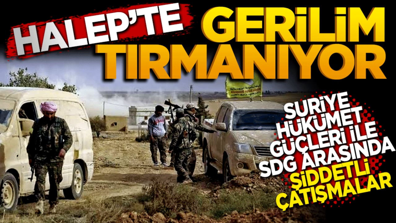 Halep'te gerilim tırmanıyor: Hükümet Güçleri ve SDG arasında şiddetli çatışmalar