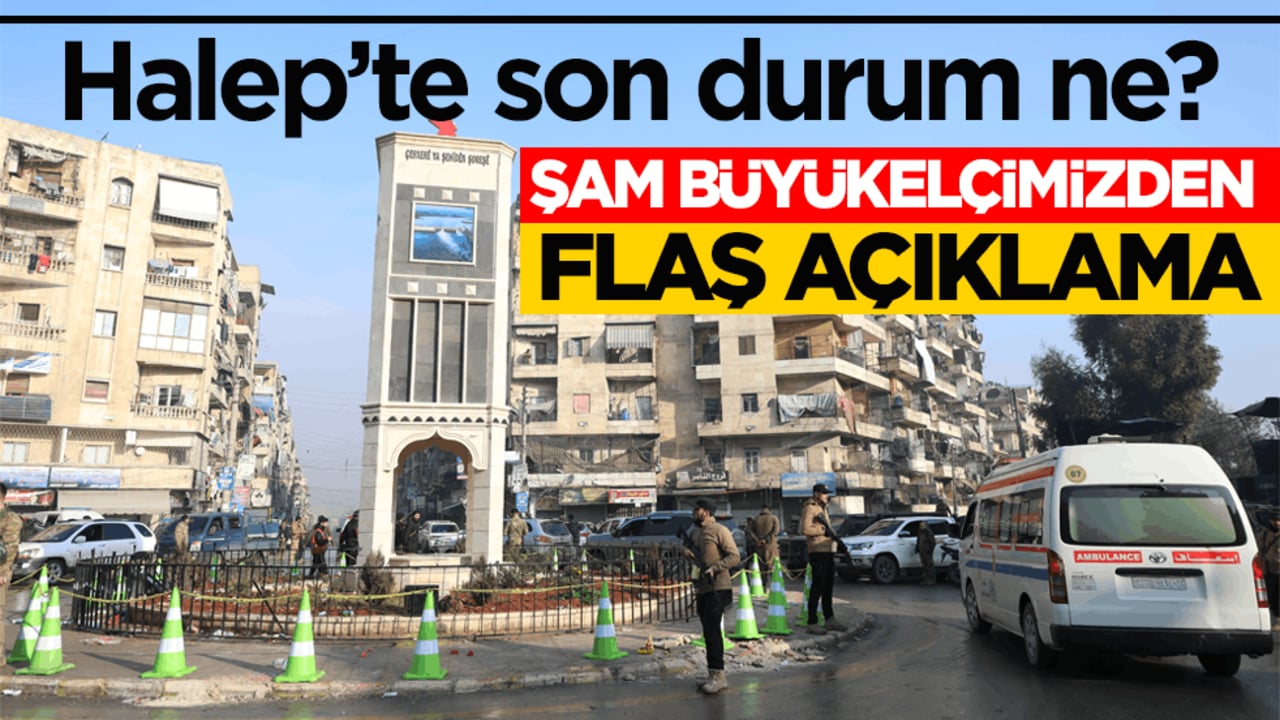 Halep’te son durum ne? Türkiye'nin Şam Büyükelçisinden flaş açıklama