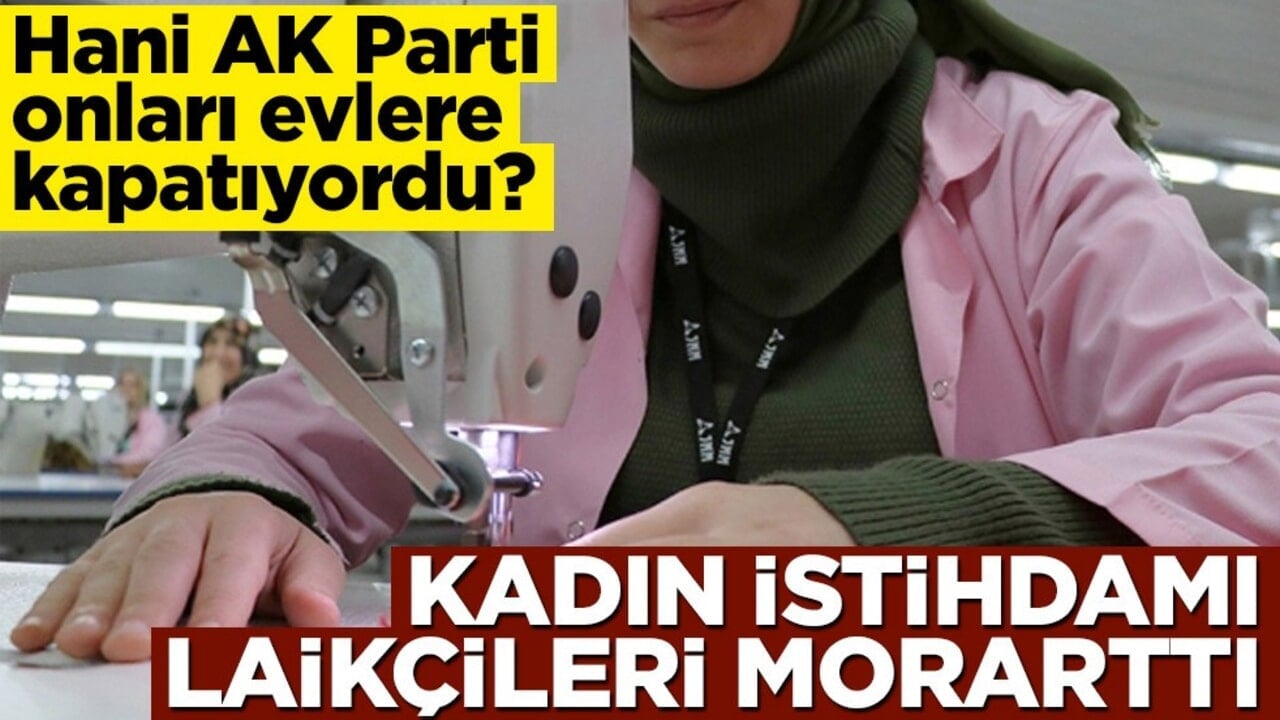 Hani AK Parti onları evlere kapatıyordu? Kadın istihdamı laikçileri morarttı