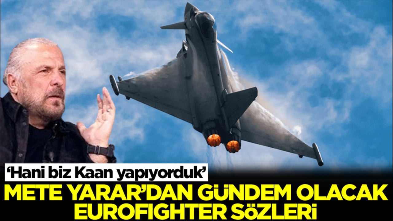 Hani biz Kaan yapıyorduk? Mete Yarar'dan gündem olacak Eurofighter sözleri