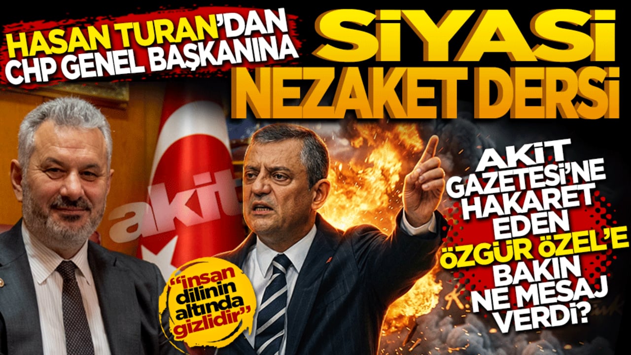 Hasan Turan’dan CHP Genel Başkanına siyasi nezaket dersi! Akit gazetesine hakaret eden Özel’e bakın ne mesaj verdi?