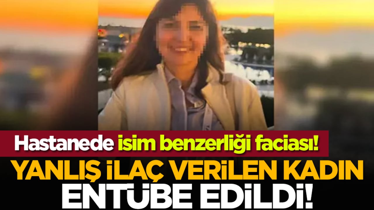 Hastanede isim benzerliği faciası: Yanlış ilaç verilen kadın entübe edildi!