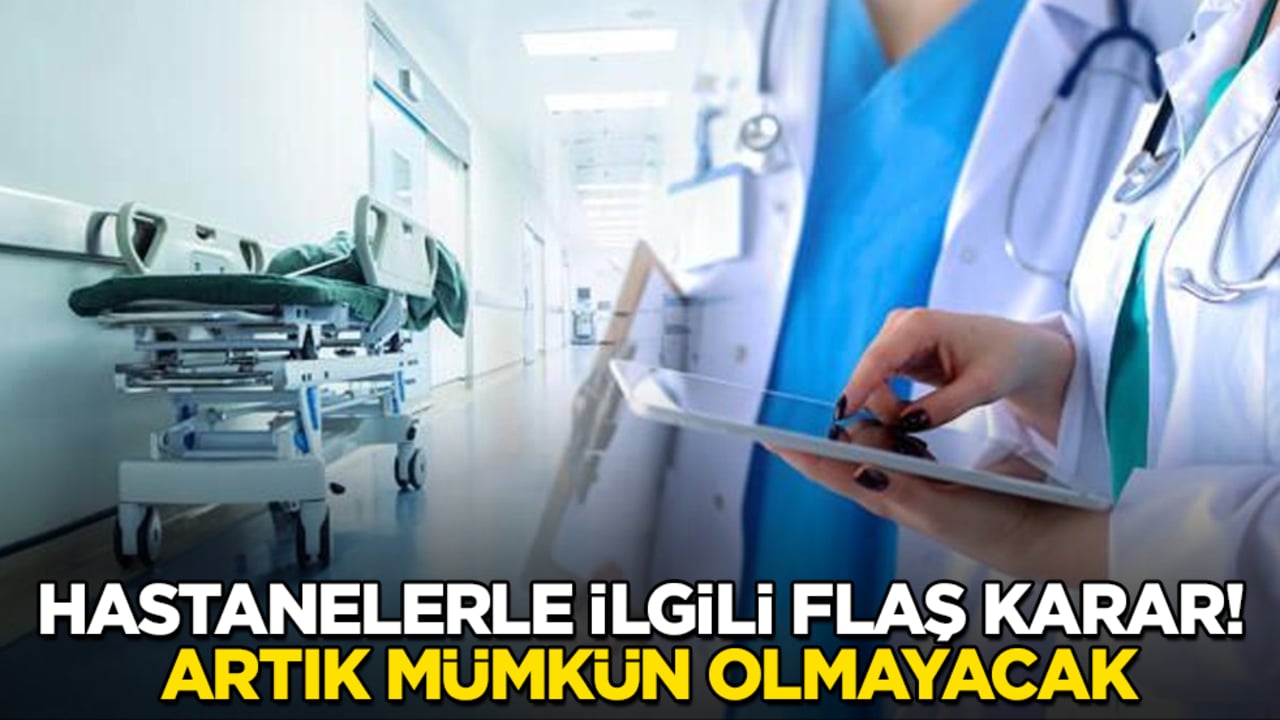 Hastanelerle ilgili flaş karar! Artık mümkün olmayacak