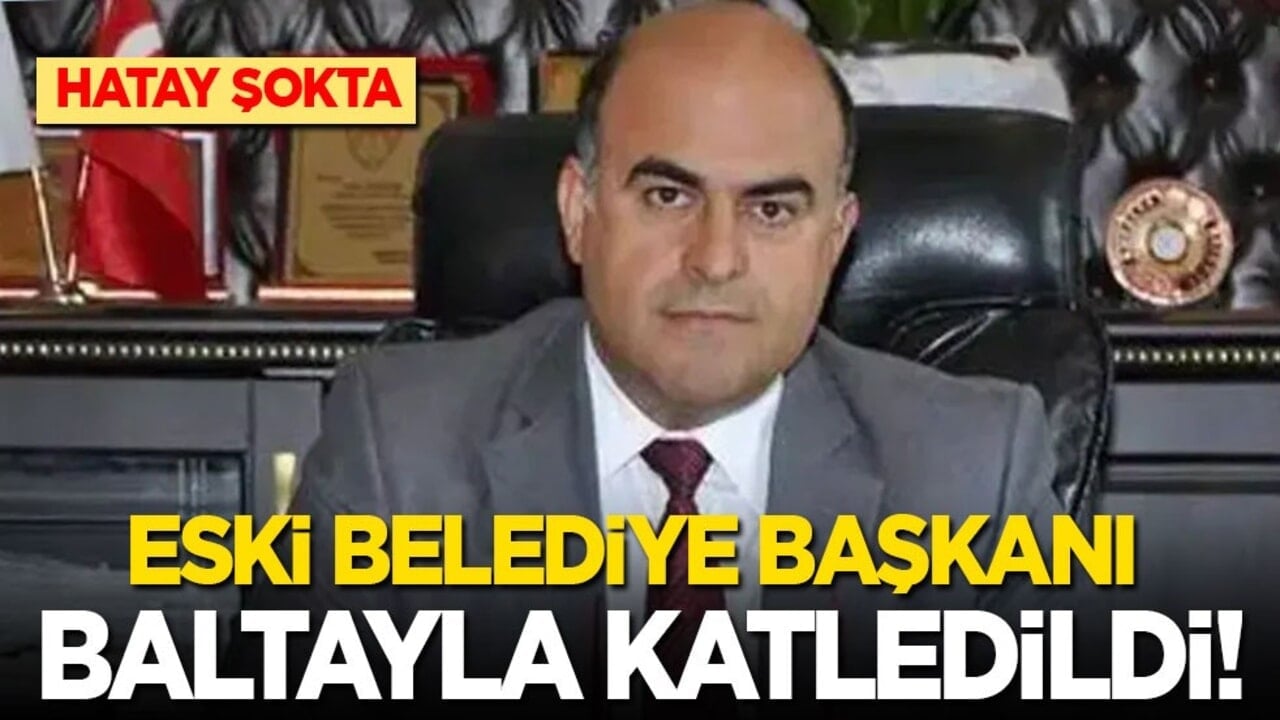 Hatay’da şok! Eski belediye başkanı baltayla öldürüldü