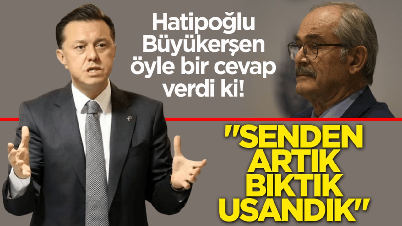 Hatipoğlu, Büyükerşen öyle bir cevap verdi ki: Senden artık bıktık, usandık