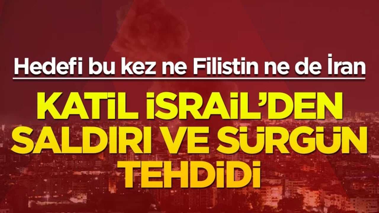 Hedefi bu kez ne Filistin ne de İran... Katil İsrail'den saldırı ve sürgün tehdidi