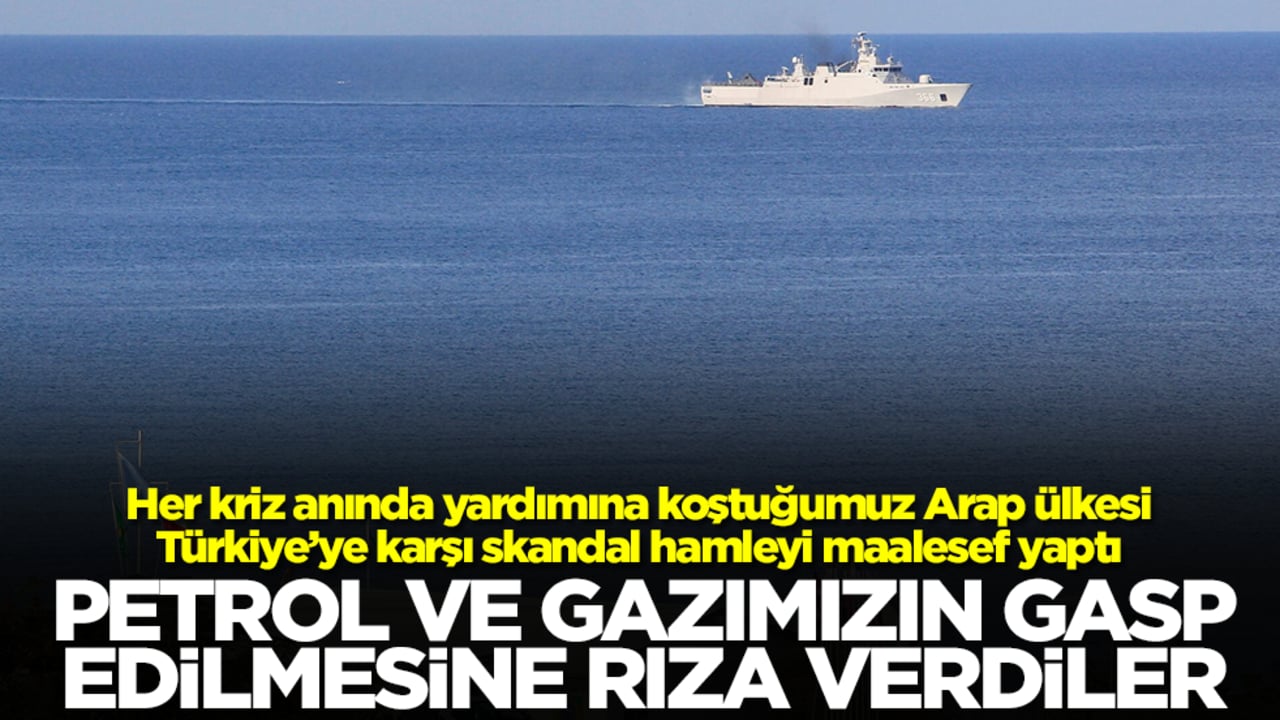 Her kriz anında yardımına koştuğumuz Arap ülkesinden Türkiye'ye ihanet: Petrol ve gazımızı çalacaklar
