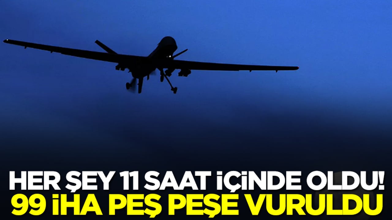 Her şey 11 saat içinde oldu: 99 İHA düşürüldü