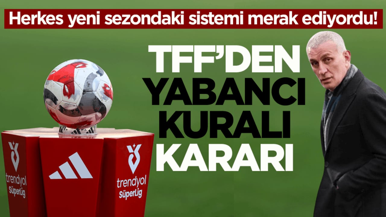 Herkes yeni sezondaki sistemi merak ediyordu! TFF’den yabancı kuralı kararı