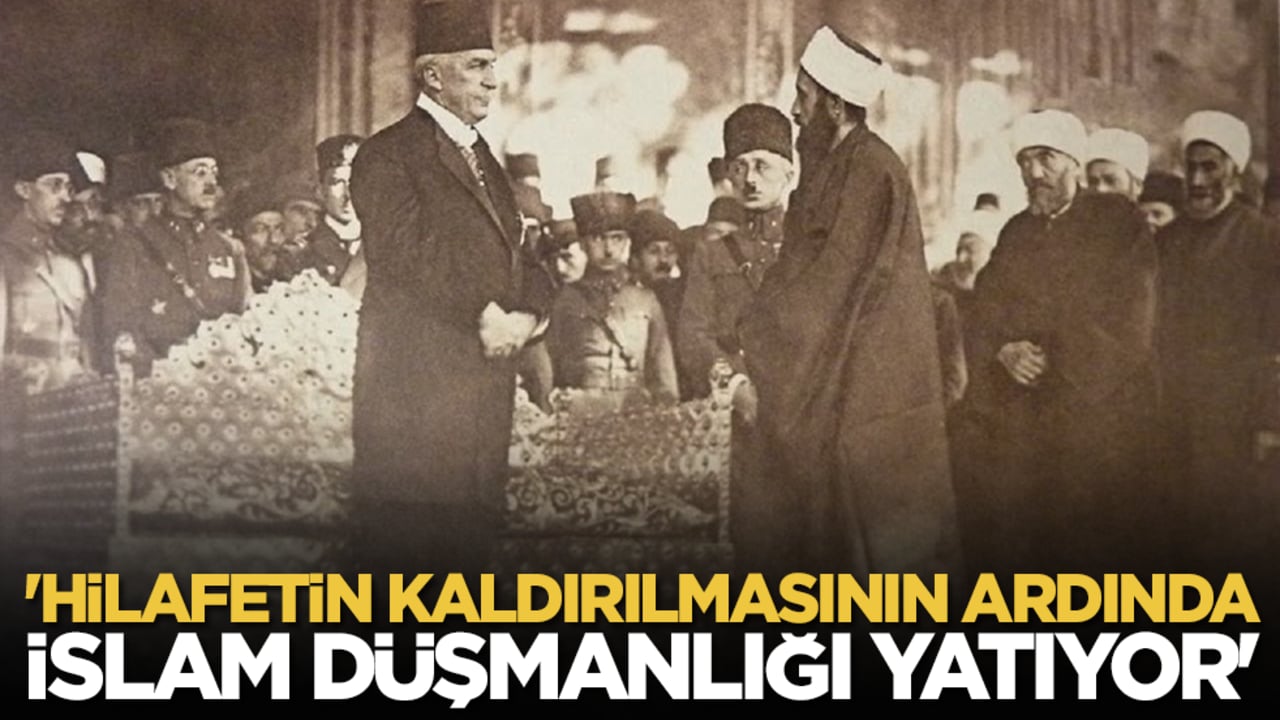 'Hilafetin kaldırılmasının ardında İslam düşmanlığı yatıyor'