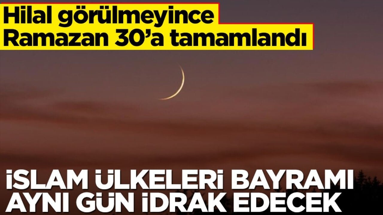 Hilal görülmedi, Ramazan 30'a tamamlandı: Bu sene İslam ülkeleri Ramazan Bayramı'nı aynı gün idrak edecek