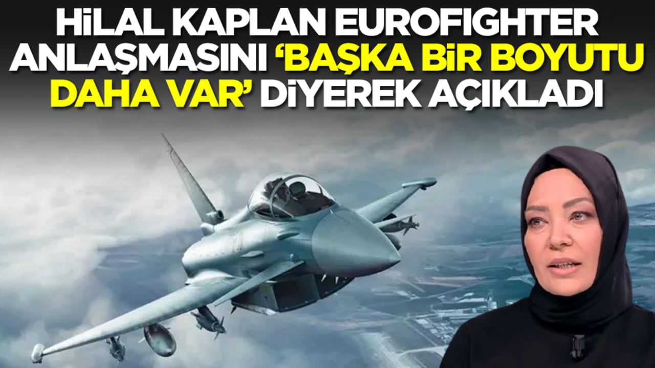 Hilal Kaplan Türkiye'nin Eurofighter anlaşmasını 'başka bir boyutu daha var' diyerek açıkladı