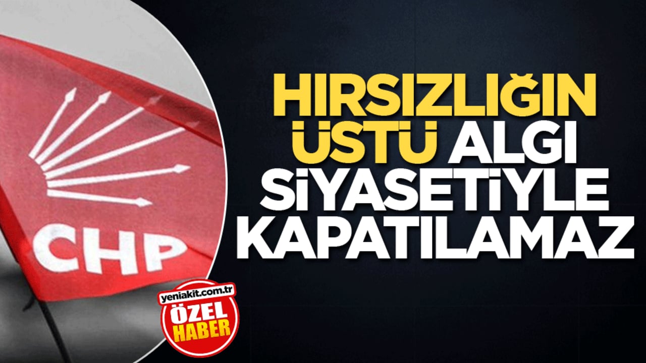 Hırsızlığın üstü algı siyasetiyle kapatılamaz