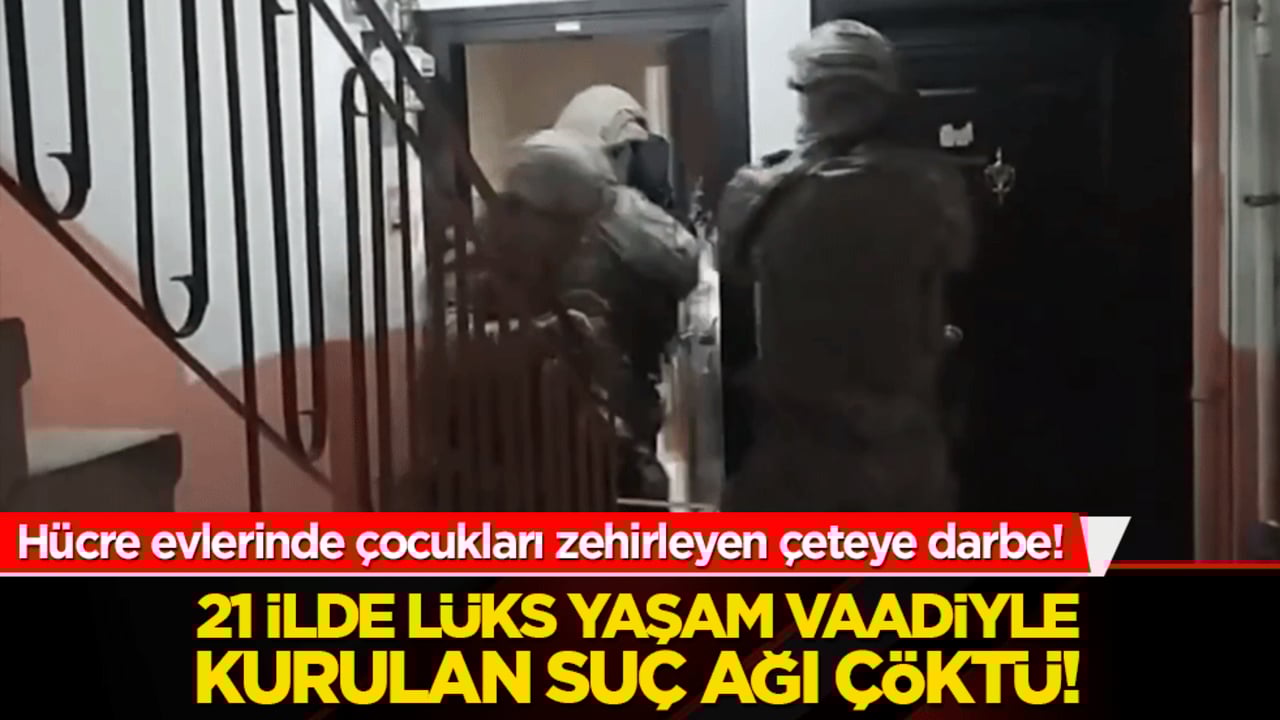 Hücre evlerinde çocukları zehirleyen çeteye darbe! 21 ilde lüks yaşam vaadiyle kurulan suç ağı çöktü!
