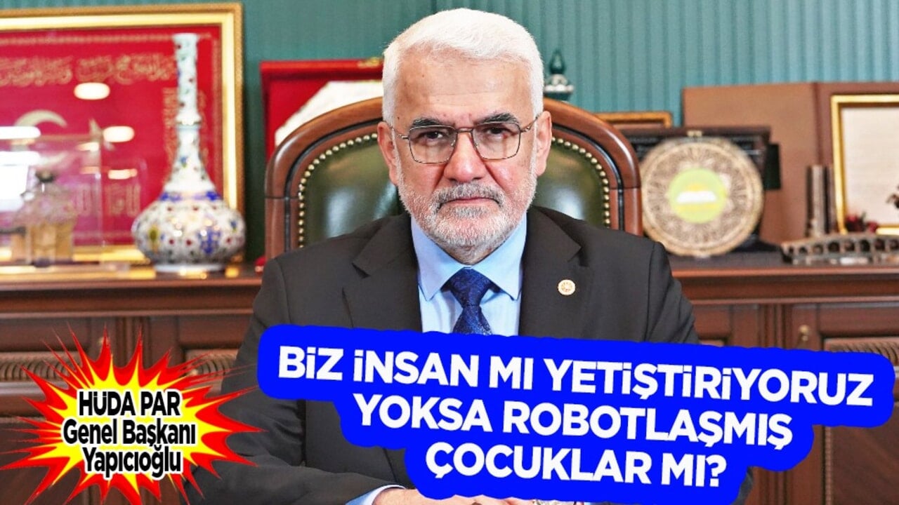 HÜDA PAR Genel Başkanı Yapıcıoğlu: Biz insan mı yetiştiriyoruz yoksa robotlaşmış çocuklar mı?