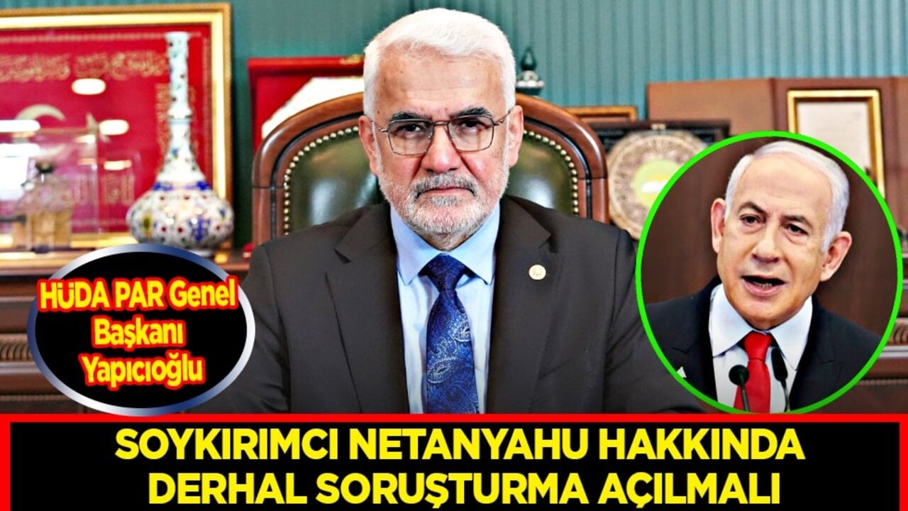 HÜDA PAR Genel Başkanı Yapıcıoğlu: Soykırımcı Netanyahu hakkında derhal soruşturma açılmalı