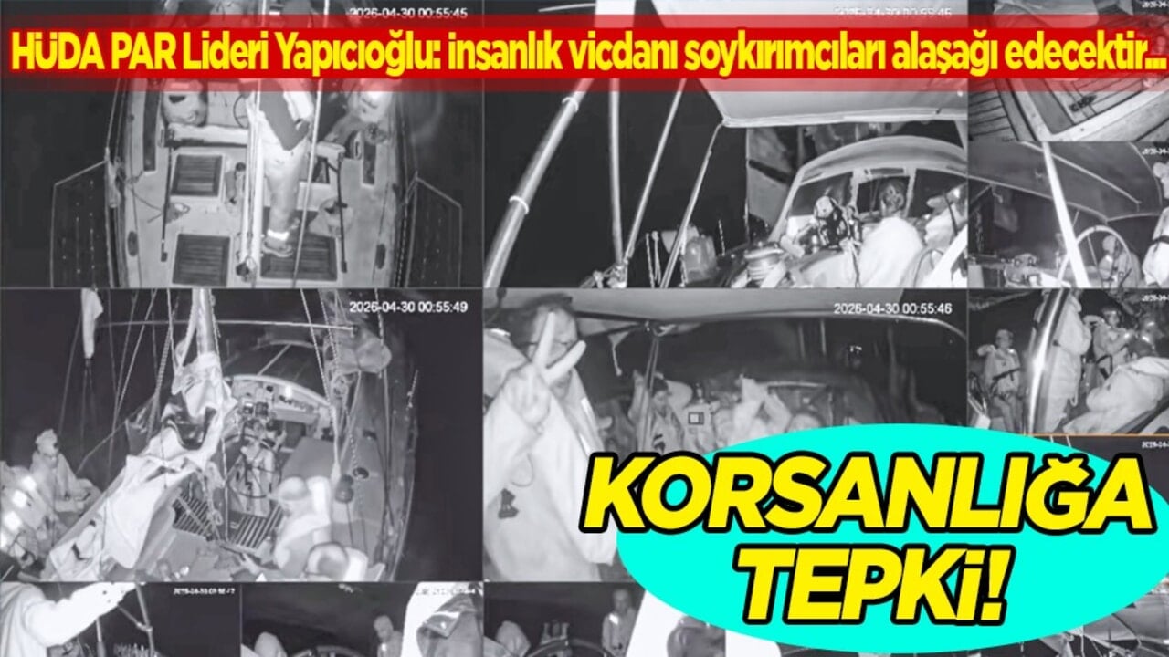 HÜDA PAR Lideri Yapıcıoğlu’ndan İsrail'in korsanlığına tepki: İnsanlık vicdanı soykırımcıları alaşağı edecektir