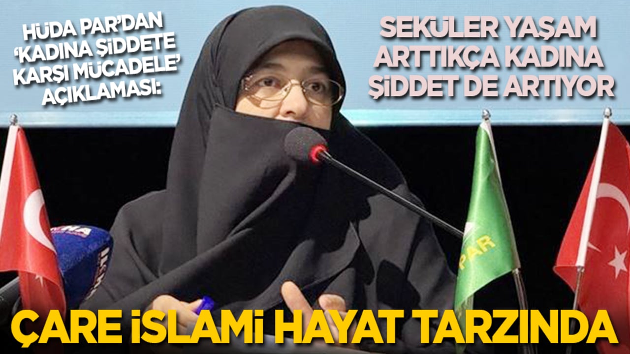HÜDA PAR’dan ‘Kadına Şiddetle Mücadele’ açıklaması: Seküler yaşam arttıkça kadına şiddet de artıyor! Çare İslami hayat tarzında