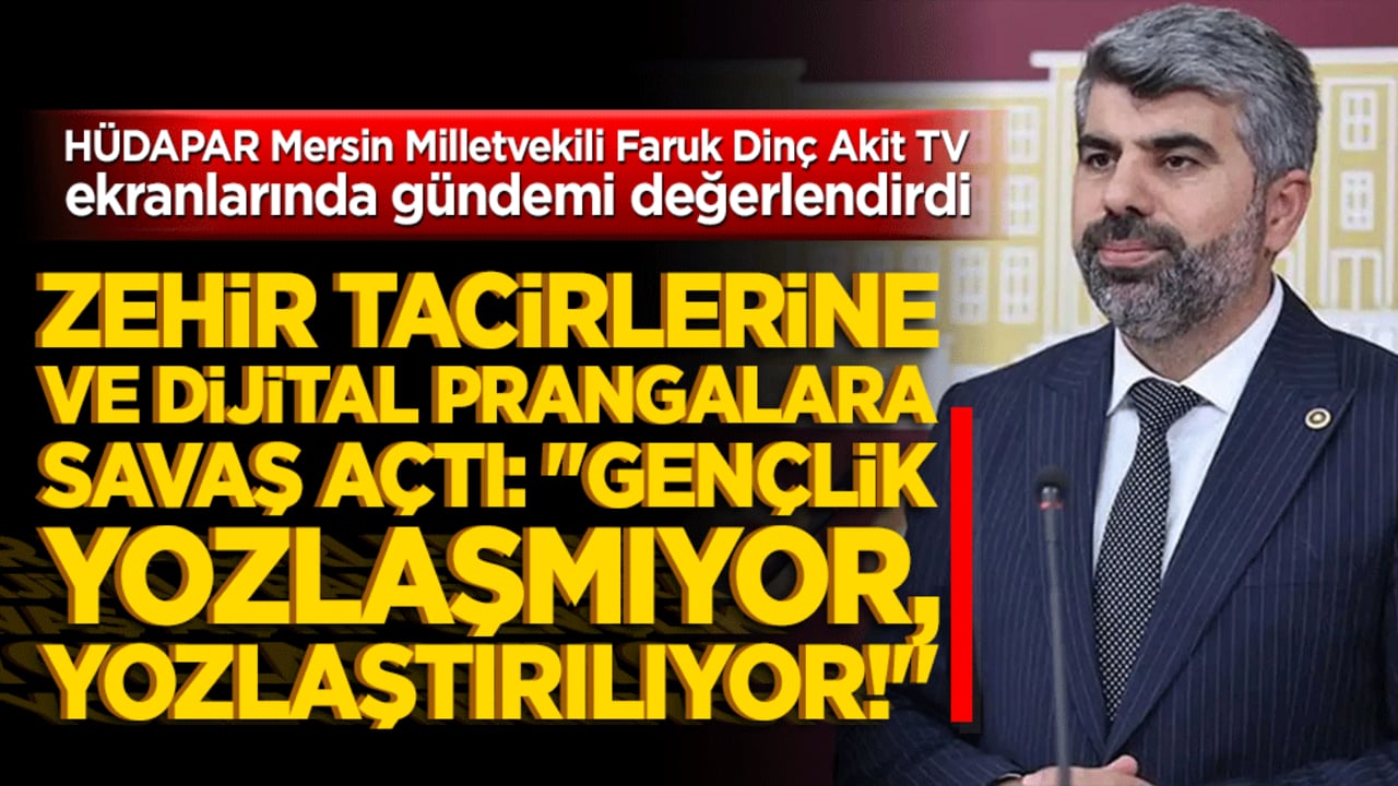 HÜDAPAR Mersin Milletvekili Faruk Dinç Akit TV ekranlarında gündemi değerlendirdi Zehir tacirlerine ve dijital prangalara savaş açtı: "Gençlik yozlaşmıyor, yozlaştırılıyor!"